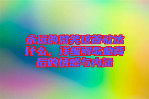 永遠(yuǎn)的微笑這首歌達(dá)什么，詳細(xì)解歌曲背后的情感與內(nèi)涵