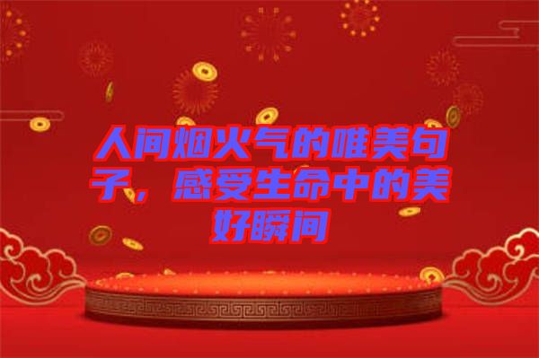 人間煙火氣的唯美句子，感受生命中的美好瞬間