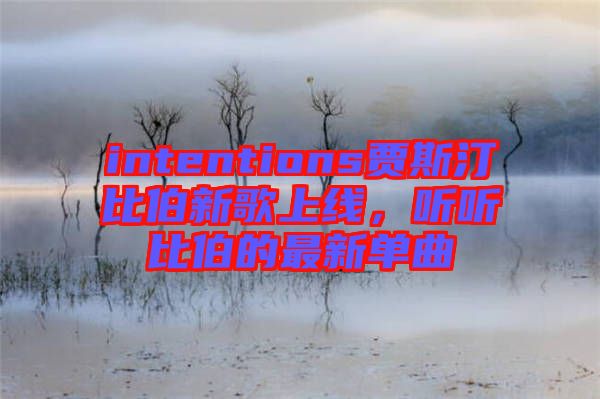 intentions賈斯汀比伯新歌上線，聽聽比伯的最新單曲