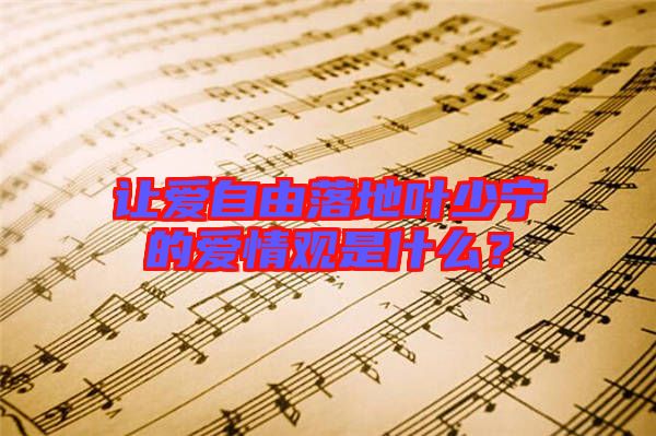 讓愛自由落地葉少寧的愛情觀是什么？