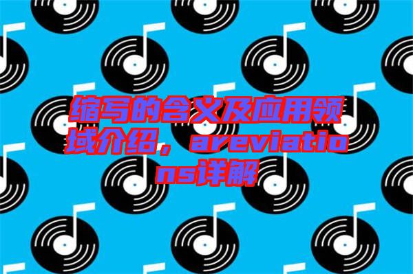 縮寫的含義及應(yīng)用領(lǐng)域介紹，areviations詳解