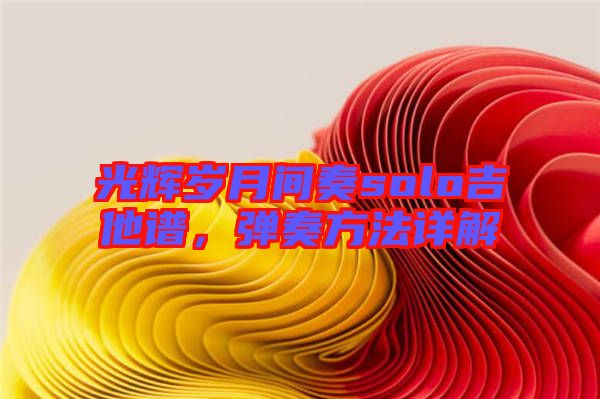 光輝歲月間奏solo吉他譜，彈奏方法詳解
