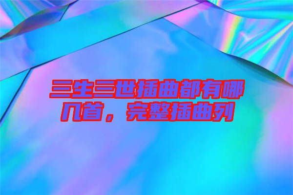 三生三世插曲都有哪幾首，完整插曲列