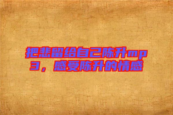 把悲留給自己陳升mp3，感受陳升的情感