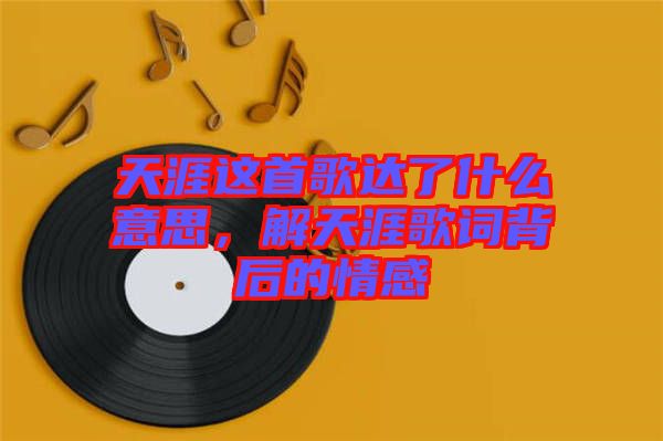 天涯這首歌達(dá)了什么意思，解天涯歌詞背后的情感