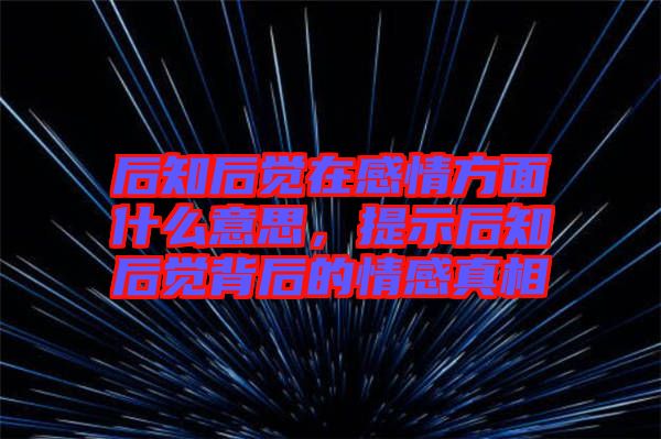 后知后覺在感情方面什么意思，提示后知后覺背后的情感真相
