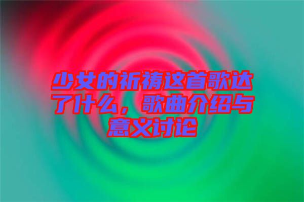少女的祈禱這首歌達了什么，歌曲介紹與意義討論