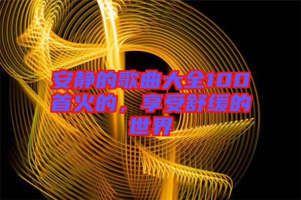 安靜的歌曲大全100首火的，享受舒緩的世界
