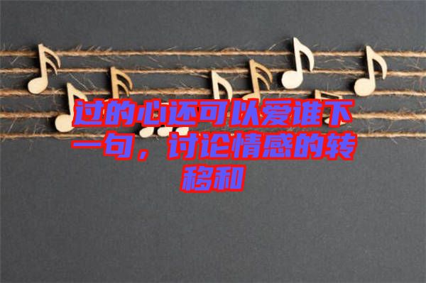 過的心還可以愛誰下一句，討論情感的轉(zhuǎn)移和