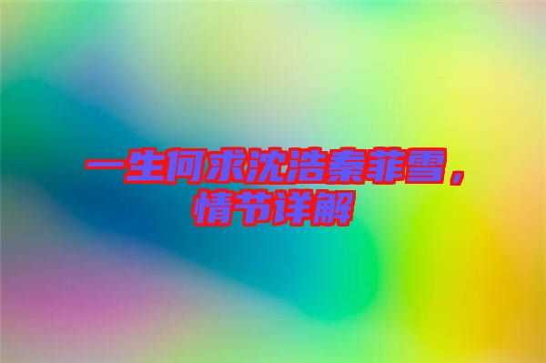 一生何求沈浩秦菲雪，情節(jié)詳解