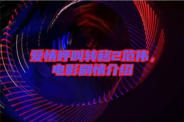 愛情呼叫轉(zhuǎn)移2范偉，電影劇情介紹