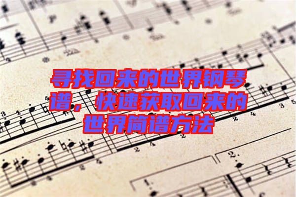 尋找回來(lái)的世界鋼琴譜，快速獲取回來(lái)的世界簡(jiǎn)譜方法