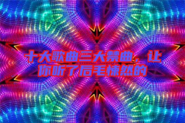 十大歌曲三大禁曲，讓你聽了后毛悚然的