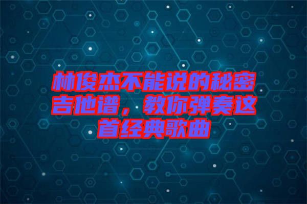 林俊杰不能說的秘密吉他譜，教你彈奏這首經(jīng)典歌曲