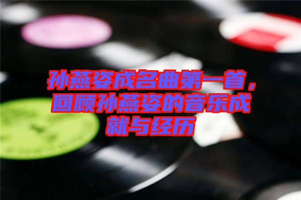 孫燕姿成名曲第一首，回顧孫燕姿的音樂(lè)成就與經(jīng)歷
