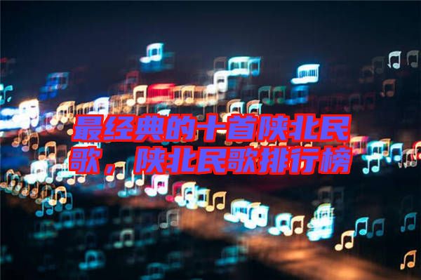最經(jīng)典的十首陜北民歌，陜北民歌排行榜