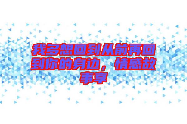 我多想回到從前再回到你的身邊，情感故事享