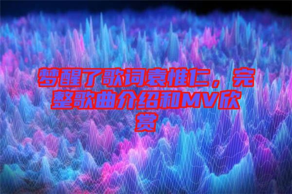 夢醒了歌詞袁惟仁，完整歌曲介紹和MV欣賞
