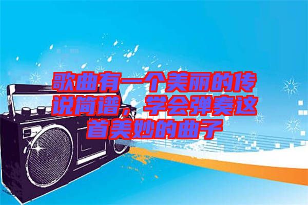 歌曲有一個美麗的傳說簡譜，學(xué)會彈奏這首美妙的曲子