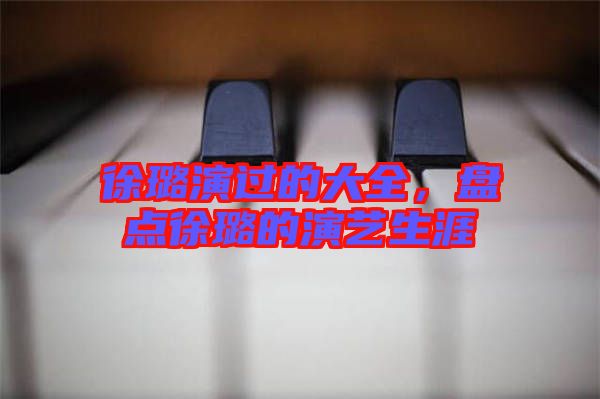 徐璐演過(guò)的大全，盤點(diǎn)徐璐的演藝生涯