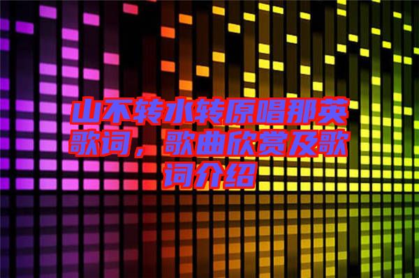 山不轉(zhuǎn)水轉(zhuǎn)原唱那英歌詞，歌曲欣賞及歌詞介紹