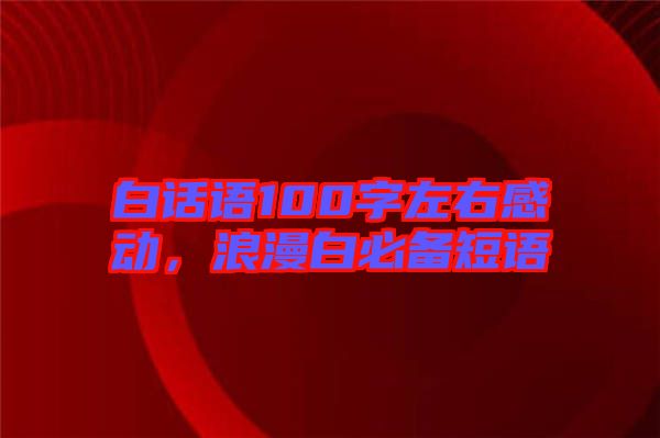 白話語100字左右感動(dòng)，浪漫白必備短語
