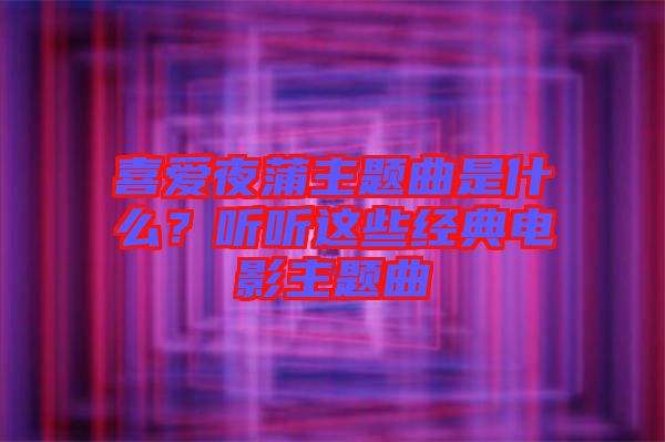 喜愛(ài)夜蒲主題曲是什么？聽(tīng)聽(tīng)這些經(jīng)典電影主題曲