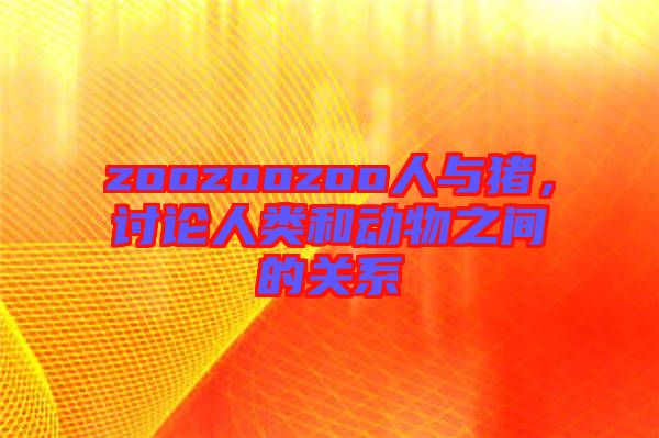 zoozoozoo人與豬，討論人類和動物之間的關(guān)系
