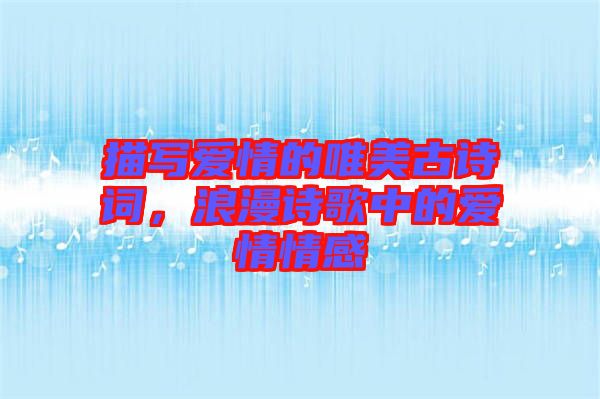 描寫愛情的唯美古詩詞，浪漫詩歌中的愛情情感