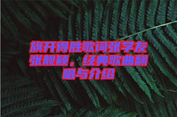 旗開得勝歌詞張學(xué)友張靚穎，經(jīng)典歌曲翻唱與介紹