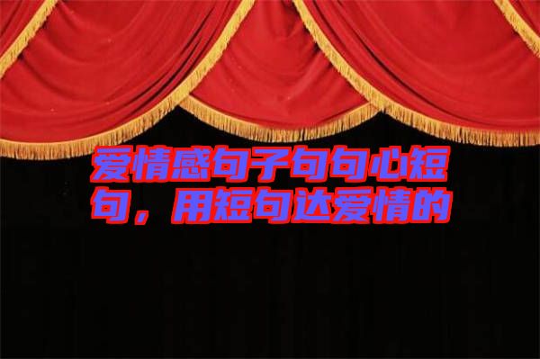 愛情感句子句句心短句，用短句達(dá)愛情的