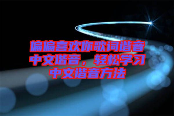 偏偏喜歡你歌詞諧音中文諧音，輕松學(xué)習(xí)中文諧音方法