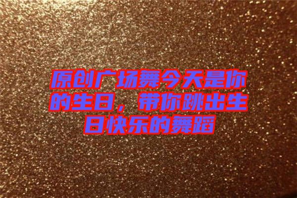 原創(chuàng)廣場(chǎng)舞今天是你的生日，帶你跳出生日快樂(lè)的舞蹈