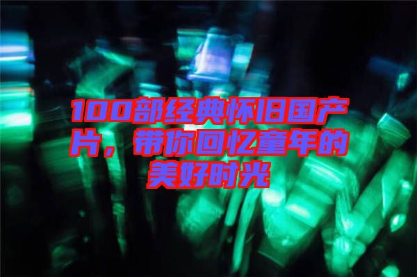 100部經(jīng)典懷舊國產(chǎn)片，帶你回憶童年的美好時光