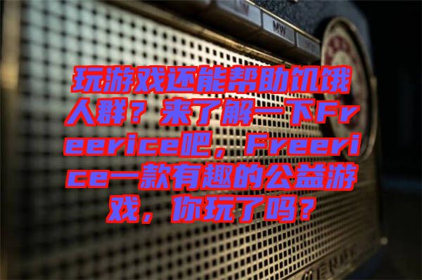 玩游戲還能幫助饑餓人群？來了解一下Freerice吧，F(xiàn)reerice一款有趣的公益游戲，你玩了嗎？