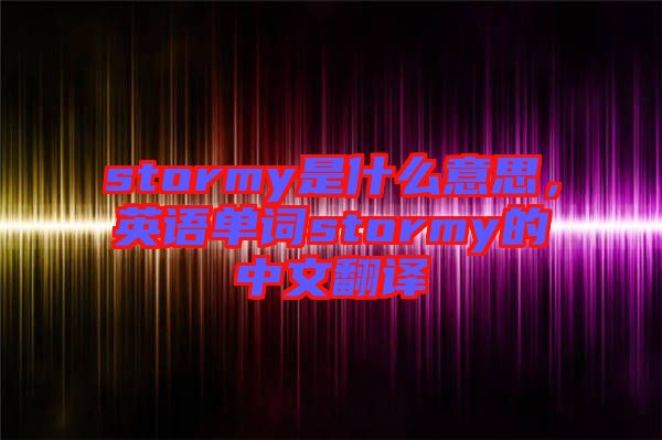 stormy是什么意思，英語(yǔ)單詞stormy的中文翻譯