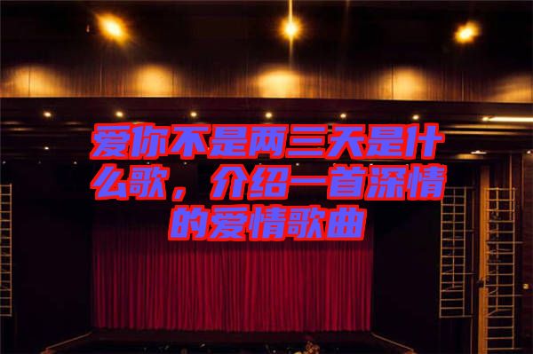 愛你不是兩三天是什么歌，介紹一首深情的愛情歌曲