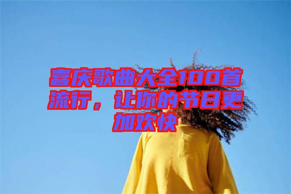 喜慶歌曲大全100首流行，讓你的節(jié)日更加歡快