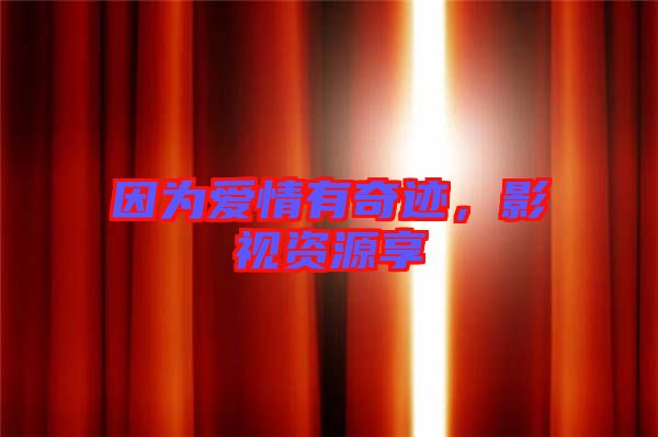 因為愛情有奇跡，影視資源享