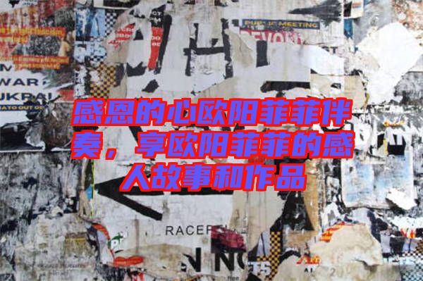 感恩的心歐陽菲菲伴奏，享歐陽菲菲的感人故事和作品