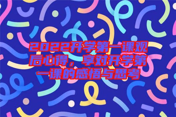 2022開學第一課觀后心得，享對開學第一課的感悟與思考