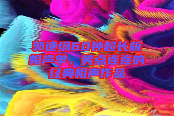 郭德綱60鐘超長版相聲單，笑點連連的經(jīng)典相聲作品