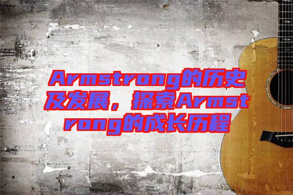 Armstrong的歷史及發(fā)展，探索Armstrong的成長(zhǎng)歷程