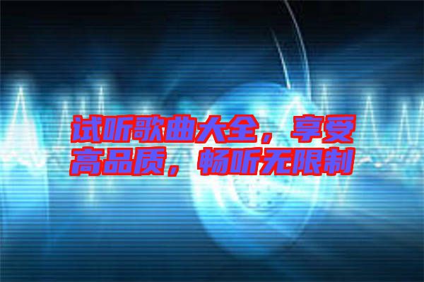 試聽歌曲大全，享受高品質(zhì)，暢聽無限制