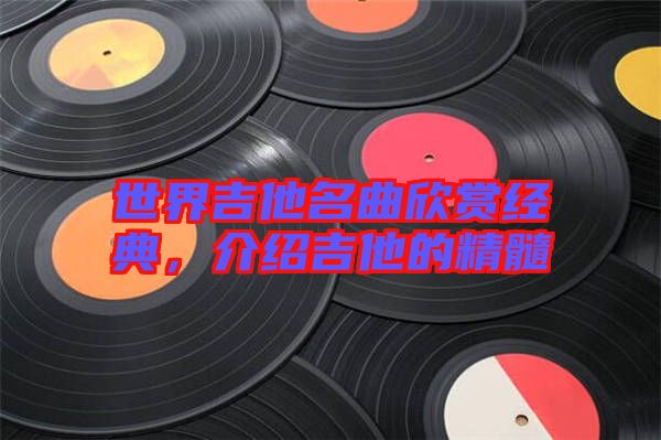 世界吉他名曲欣賞經(jīng)典，介紹吉他的精髓