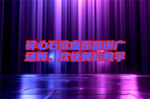 碎心石歌曲原唱謝廣場舞，歡快舞蹈教學