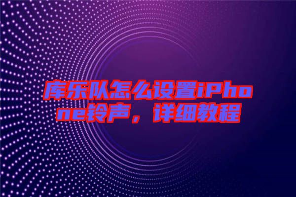 庫樂隊(duì)怎么設(shè)置iPhone鈴聲，詳細(xì)教程