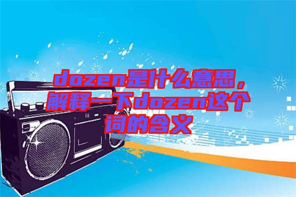 dozen是什么意思，解釋一下dozen這個(gè)詞的含義