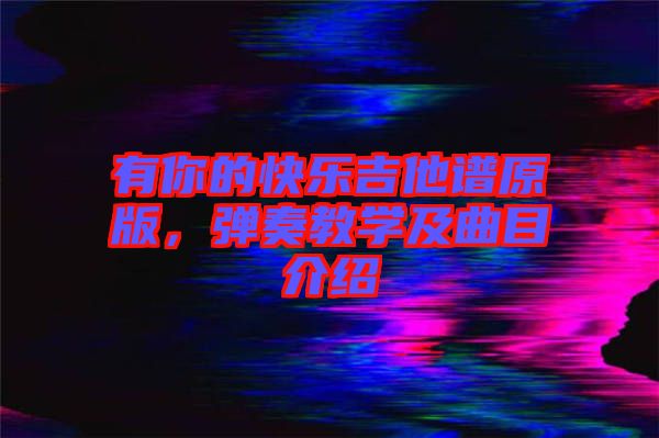 有你的快樂吉他譜原版，彈奏教學(xué)及曲目介紹