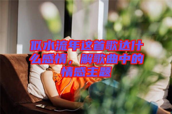 似水流年這首歌達什么感情，解歌曲中的情感主題